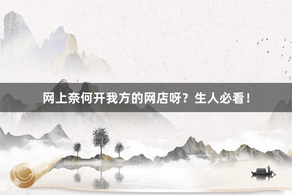 网上奈何开我方的网店呀？生人必看！