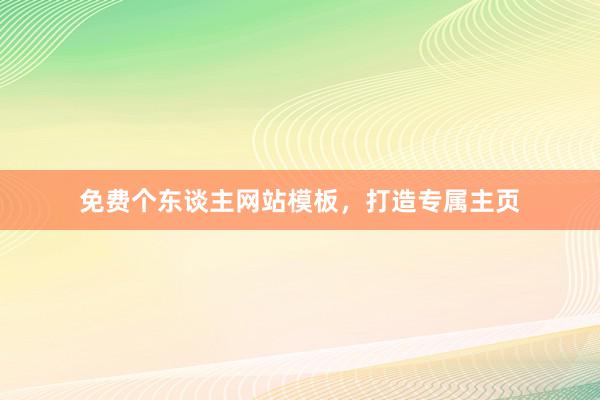 免费个东谈主网站模板，打造专属主页