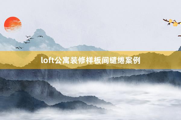 loft公寓装修样板间缱绻案例