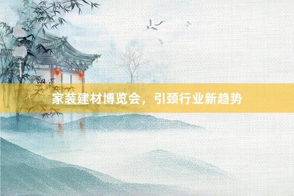 家装建材博览会,引颈行业新趋势
