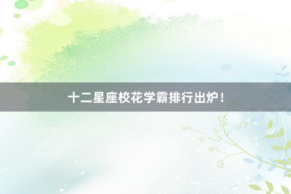十二星座校花学霸排行出炉！