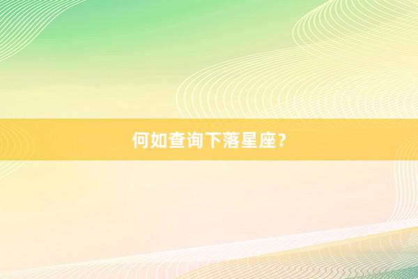 何如查询下落星座？