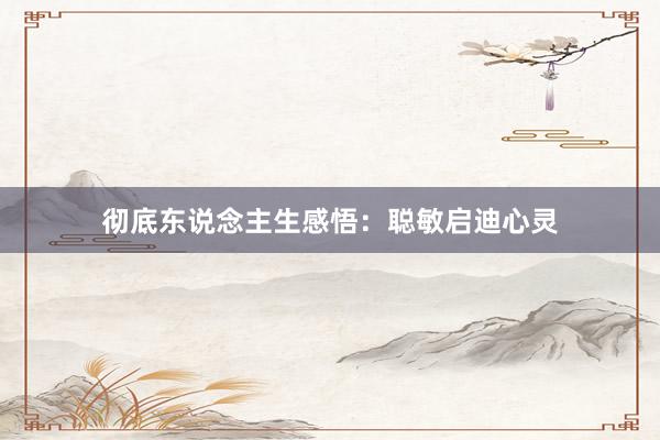 彻底东说念主生感悟：聪敏启迪心灵