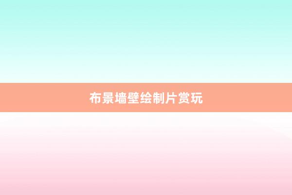 布景墙壁绘制片赏玩