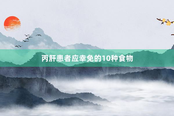 丙肝患者应幸免的10种食物