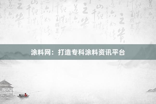 涂料网：打造专科涂料资讯平台