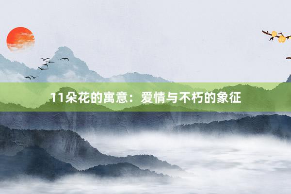 11朵花的寓意：爱情与不朽的象征