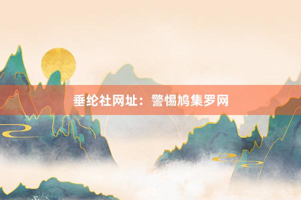 垂纶社网址：警惕鸠集罗网