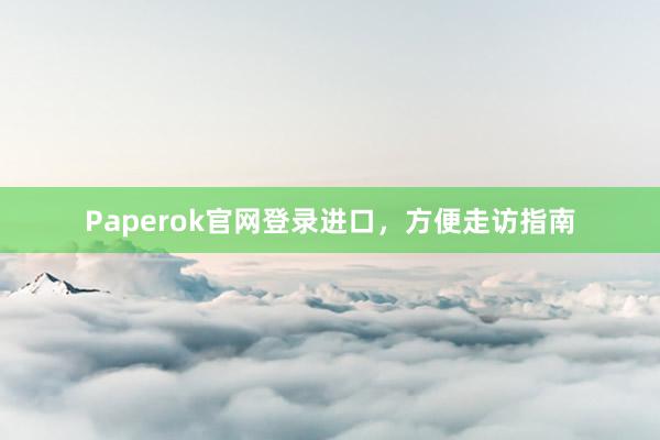 Paperok官网登录进口,方便走访指南