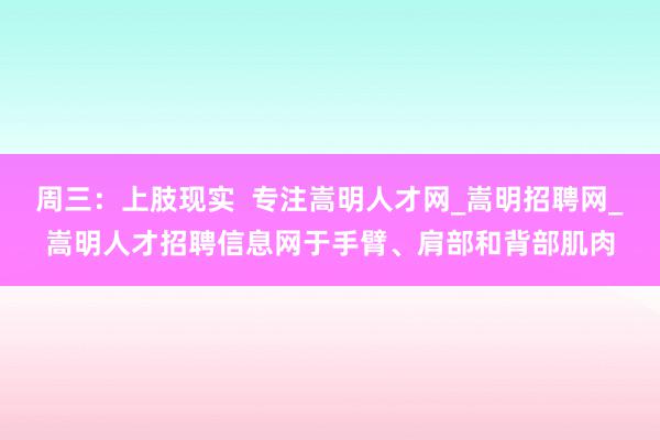 周三：上肢现实  专注嵩明人才网_嵩明招聘网_嵩明人才招聘信息网于手臂、肩部和背部肌肉